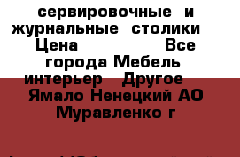 сервировочные  и журнальные  столики8 › Цена ­ 800-1600 - Все города Мебель, интерьер » Другое   . Ямало-Ненецкий АО,Муравленко г.